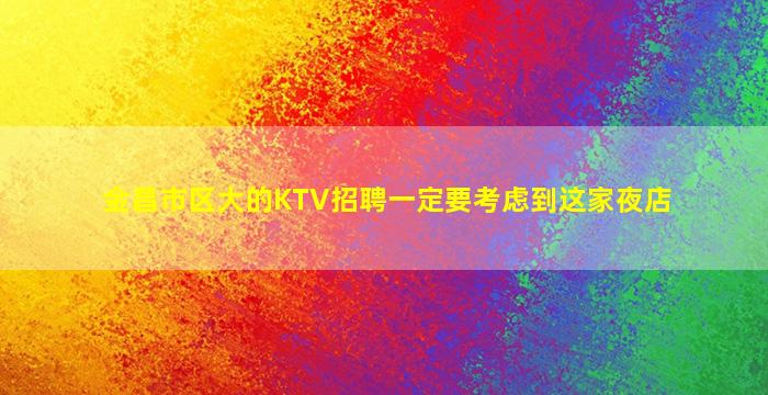 金昌市区大的KTV招聘一定要考虑到这家夜店